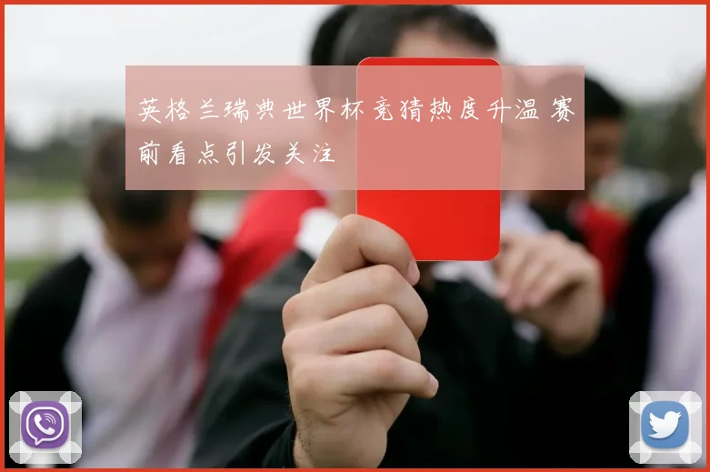 英格兰瑞典世界杯竞猜热度升温 赛前看点引发关注