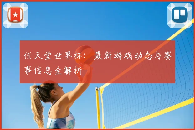 任天堂世界杯:最新游戏动态与赛事信息全解析