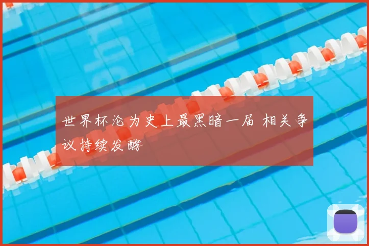 世界杯沦为史上最黑暗一届 相关争议持续发酵