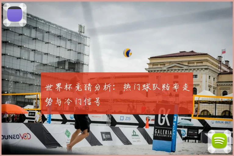 世界杯竞猜分析：热门球队赔率走势与冷门信号