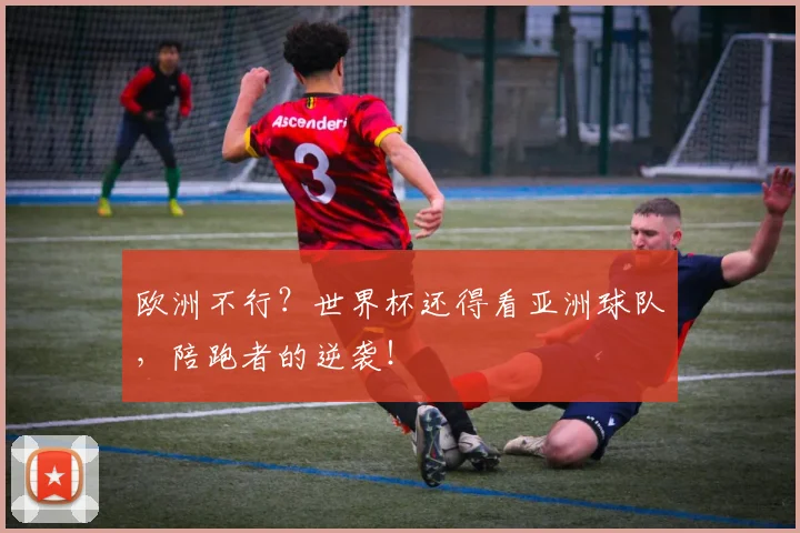 欧洲不行?世界杯还得看亚洲球队,陪跑者的逆袭!