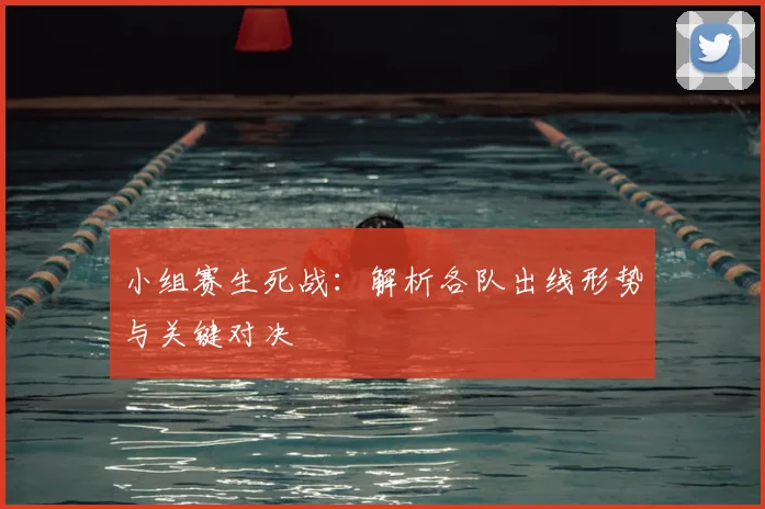 小组赛生死战:解析各队出线形势与关键对决