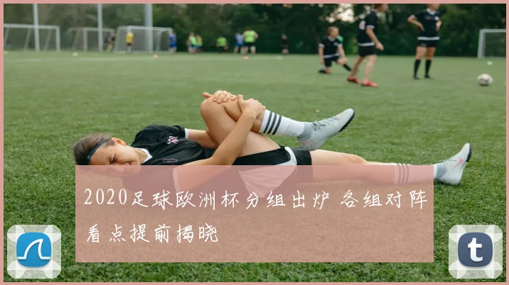 2020足球欧洲杯分组出炉 各组对阵看点提前揭晓