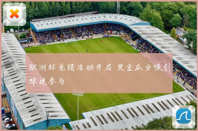 欧洲杯竞猜活动开启 奖金瓜分吸引球迷参与