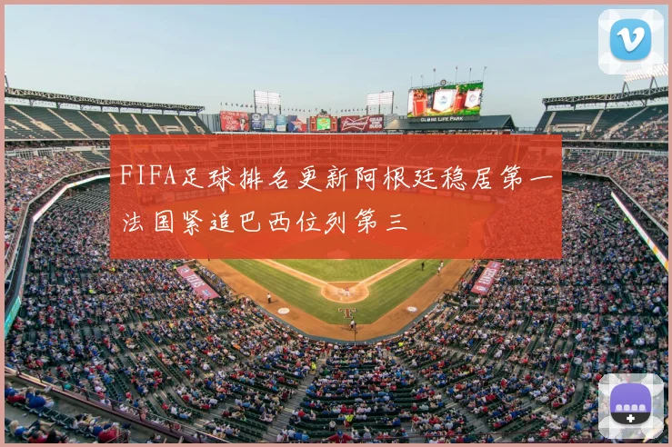 FIFA足球排名更新阿根廷稳居第一法国紧追巴西位列第三