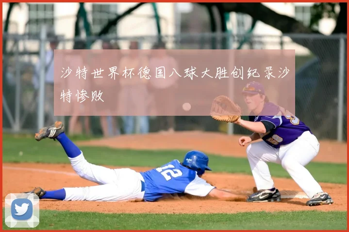 沙特世界杯德国八球大胜创纪录沙特惨败