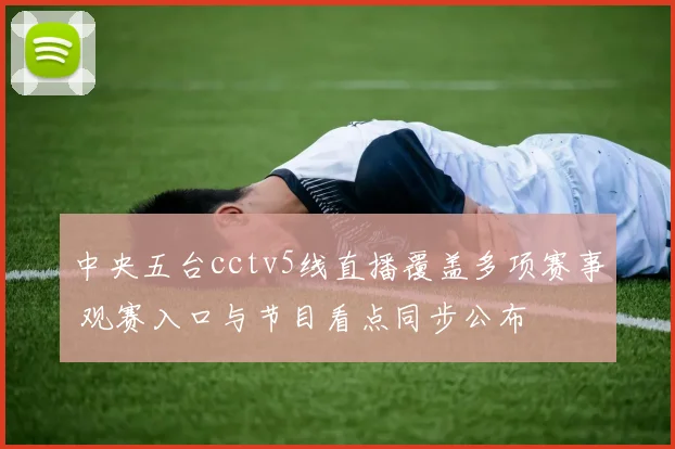 中央五台cctv5线直播覆盖多项赛事 观赛入口与节目看点同步公布