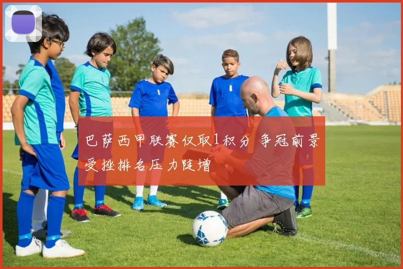 巴萨西甲联赛仅取1积分 争冠前景受挫排名压力陡增