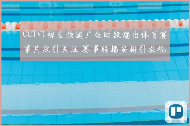 CCTV1综合频道广告时段播出体育赛事片段引关注 赛事转播安排引发观众关注