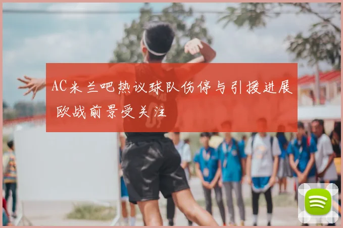 AC米兰吧热议球队伤停与引援进展 欧战前景受关注