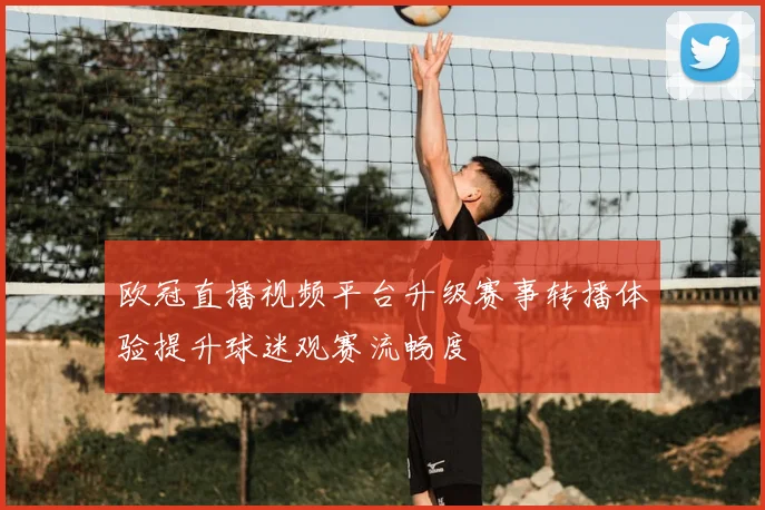 欧冠直播视频平台升级赛事转播体验提升球迷观赛流畅度