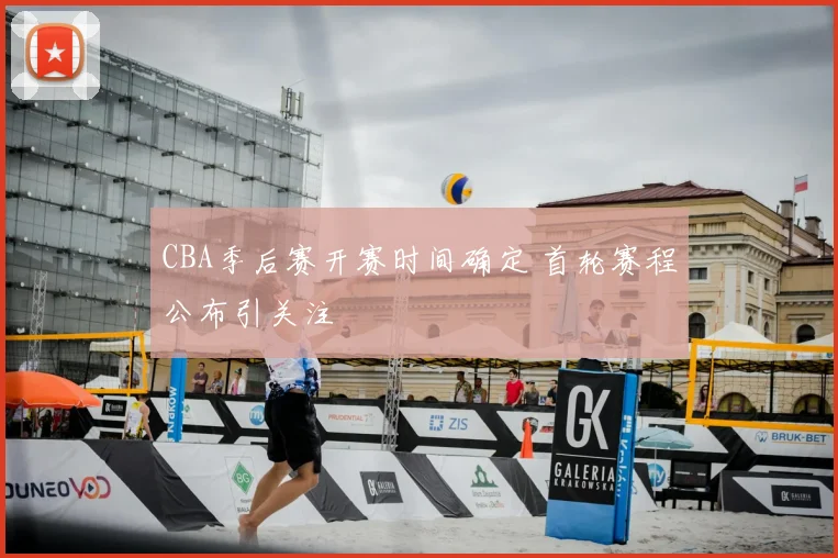 CBA季后赛开赛时间确定 首轮赛程公布引关注