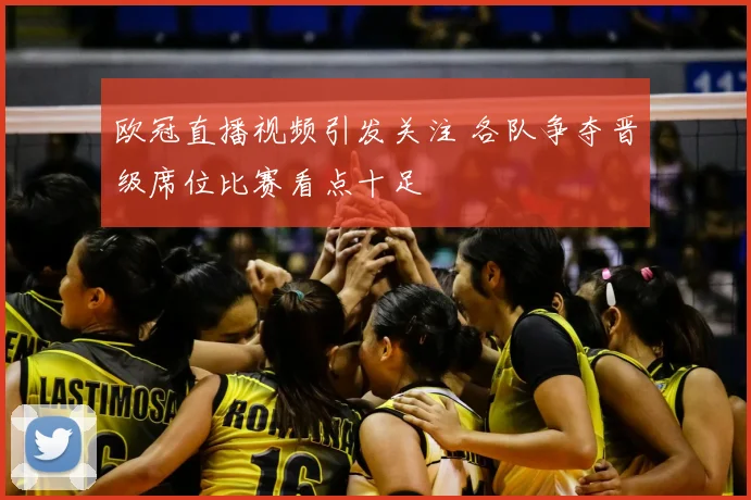 欧冠直播视频引发关注 各队争夺晋级席位比赛看点十足