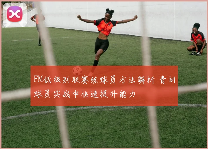 FM低级别联赛练球员方法解析 青训球员实战中快速提升能力