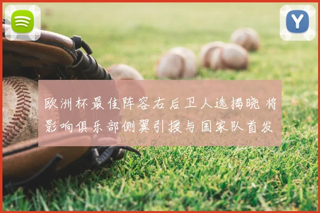 欧洲杯最佳阵容右后卫人选揭晓 将影响俱乐部侧翼引援与国家队首发