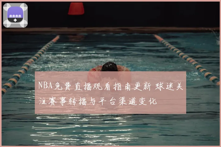 NBA免费直播观看指南更新 球迷关注赛事转播与平台渠道变化