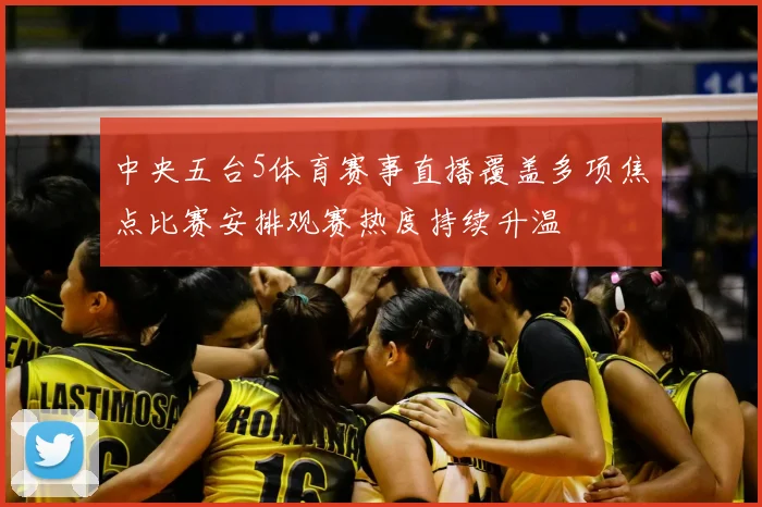 中央五台5体育赛事直播覆盖多项焦点比赛安排观赛热度持续升温